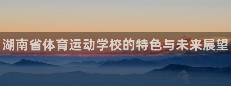 注册米兰体育官方正版app：湖南省体育运动学校的特色