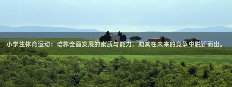 米兰体育官网下载招商电话号码：小学生体育运动：培养全面发展的