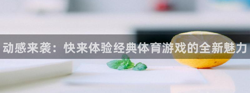 米兰体育官网下载招商电话号码是多少啊：动感来袭：快来体验经典