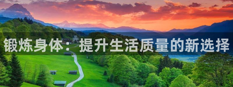 米兰体育官网下载官方客服电话：锻炼身体：提升生活质量