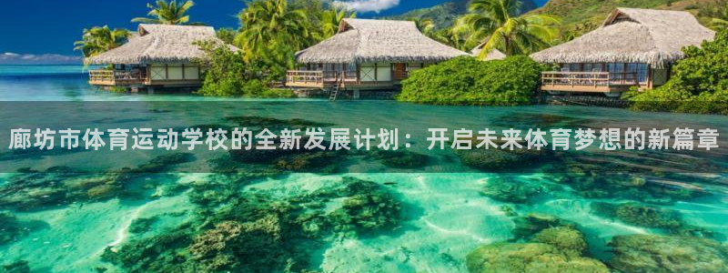米兰体育官方正版app官方：廊坊市体育运动学校的全新