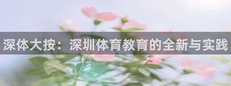 米兰体育官网下载招商电话地址：深体大按：深圳体育教育的全新与
