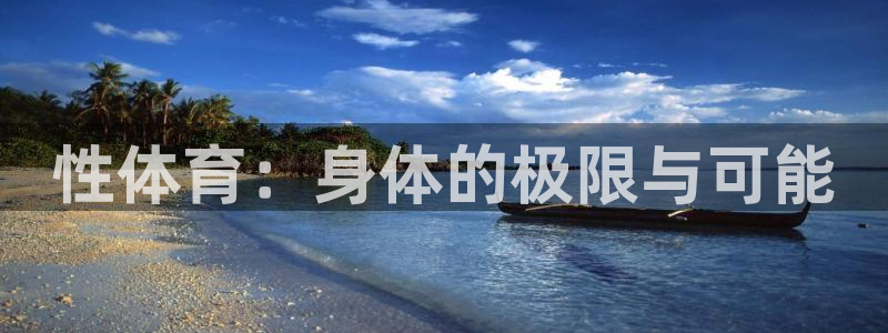 米兰体育官方正版app娱乐代理怎么样：性体育：身体的极限与可