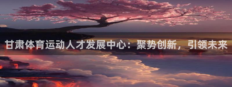 米兰体育官方正版app娱乐40996：甘肃体育运动人才发展中