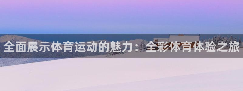 米兰体育官方正版app娱乐平台：全面展示体育运动的魅力：全彩