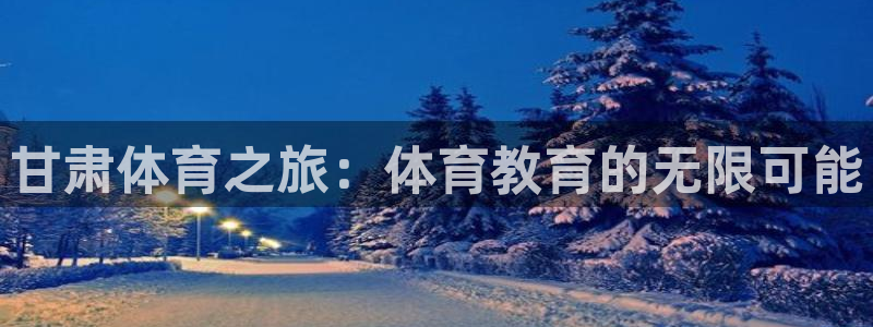 米兰体育官网下载平台：甘肃体育之旅：体育教育的无限可能