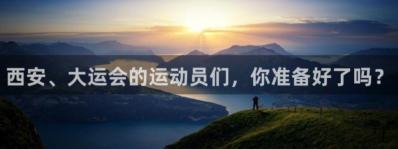 米兰体育官方正版app娱乐代理怎么样：西安、大运会的