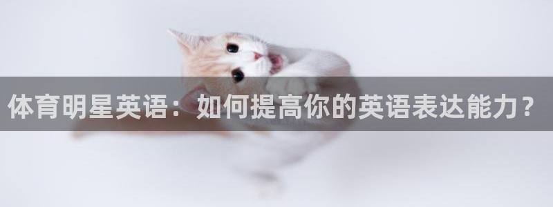 米兰体育官方正版app官方：体育明星英语：如何提高你的英语表