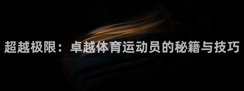 米兰体育官网下载平台注册要钱吗安全吗：超越极限：卓越体育运动